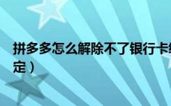 拼多多怎么解除不了银行卡绑定（拼多多怎么解除银行卡绑定）