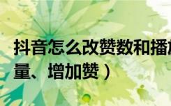 抖音怎么改赞数和播放量（抖音怎么增加播放量、增加赞）