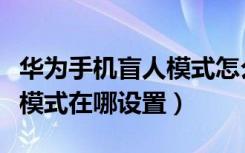 华为手机盲人模式怎么关闭按键（华为的盲人模式在哪设置）