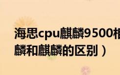 海思cpu麒麟9500相当于骁龙多少（海思麒麟和麒麟的区别）