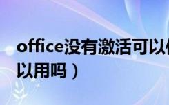 office没有激活可以使用吗（office未激活可以用吗）