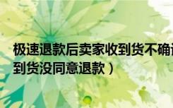 极速退款后卖家收到货不确认退款（淘宝极速退款后卖家收到货没同意退款）