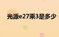 光源e27乘3是多少（光源e27什么意思）