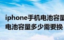 iphone手机电池容量多少需要更换（iphone电池容量多少需要换）