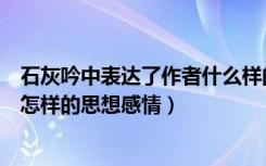 石灰吟中表达了作者什么样的感情（《石灰吟》表达了作者怎样的思想感情）