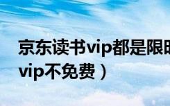 京东读书vip都是限时的吗（为什么京东读书vip不免费）