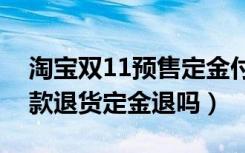 淘宝双11预售定金付尾款退货（淘宝付完尾款退货定金退吗）