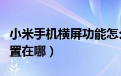 小米手机横屏功能怎么设置（小米手机横屏设置在哪）