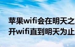 苹果wifi会在明天之前保持断开（iphone断开wifi直到明天为止）