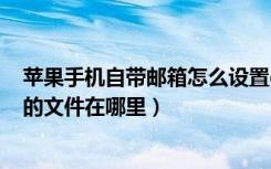 苹果手机自带邮箱怎么设置qq邮箱（苹果手机qq邮箱下载的文件在哪里）