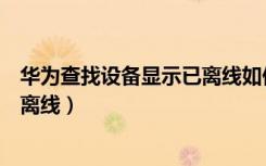 华为查找设备显示已离线如何解决（华为查找我的手机总是离线）