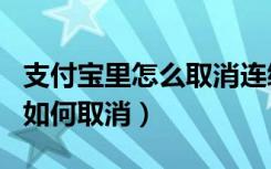 支付宝里怎么取消连续包月（支付宝连续包月如何取消）