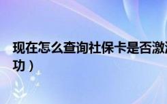 现在怎么查询社保卡是否激活（如何查询社保卡是否激活成功）