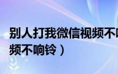 别人打我微信视频不响铃声（别人打我微信视频不响铃）