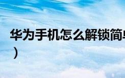 华为手机怎么解锁简单（华为手机怎么解锁啊）