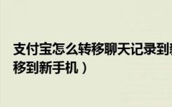 支付宝怎么转移聊天记录到新手机（支付宝聊天记录怎么转移到新手机）