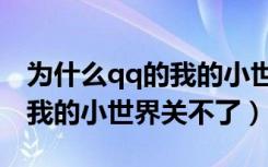 为什么qq的我的小世界找不到了（为什么qq我的小世界关不了）