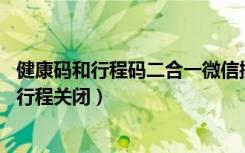 健康码和行程码二合一微信操作（怎么把微信健康码近14天行程关闭）