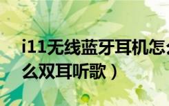 i11无线蓝牙耳机怎么双耳听歌（i11耳机怎么双耳听歌）