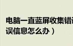 电脑一直蓝屏收集错误信息（电脑蓝屏收集错误信息怎么办）