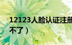 12123人脸认证注册（交管12123人脸认证不了）