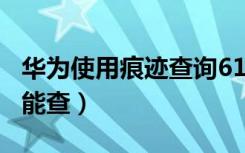 华为使用痕迹查询6130无效（华为拨6130不能查）