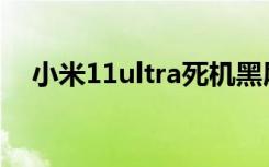 小米11ultra死机黑屏（小米9死机黑屏）