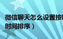 微信聊天怎么设置按时间顺序（微信聊天不按时间排序）