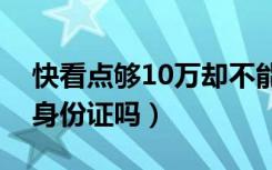 快看点够10万却不能提现（快看点提现需要身份证吗）