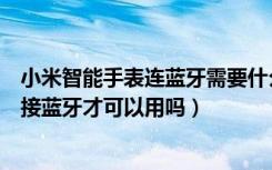 小米智能手表连蓝牙需要什么应用（小米智能手表一定要连接蓝牙才可以用吗）