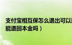 支付宝相互保怎么退出可以退钱吗（支付宝相互保怎么退出能退回本金吗）