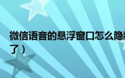 微信语音的悬浮窗口怎么隐藏（微信语音怎么把悬浮窗口关了）