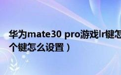 华为mate30 pro游戏lr键怎么开（华为mate30pro下面三个键怎么设置）