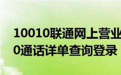 10010联通网上营业厅通话详单查询（10010通话详单查询登录）