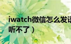 iwatch微信怎么发语音（iwatch5微信语音听不了）