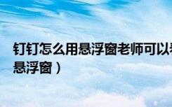 钉钉怎么用悬浮窗老师可以看见吗（钉钉可以查看学生是否悬浮窗）