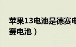 苹果13电池是德赛电池吗（苹果为什么用德赛电池）