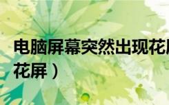 电脑屏幕突然出现花屏怎么解决（电脑突然就花屏）