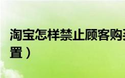 淘宝怎样禁止顾客购买（淘宝禁卖地区怎么设置）