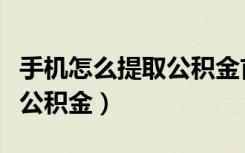 手机怎么提取公积金首次领取（手机怎么提取公积金）