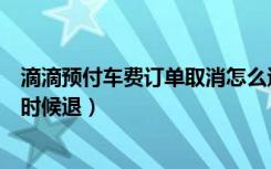 滴滴预付车费订单取消怎么退（滴滴预付车费取消订单什么时候退）