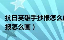 抗日英雄手抄报怎么画五年级（抗日英雄手抄报怎么画）