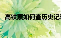 高铁票如何查历史记录（查高铁票怎么查）