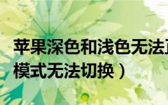 苹果深色和浅色无法正常切换（苹果浅色深色模式无法切换）