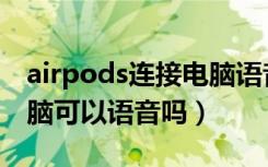 airpods连接电脑语音模式（airpods连接电脑可以语音吗）