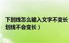 下划线怎么输入文字不变长（在下划线上输入文字怎么让下划线不会变长）