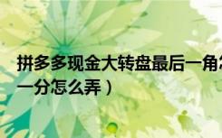 拼多多现金大转盘最后一角怎么弄（拼多多现金大转盘最后一分怎么弄）