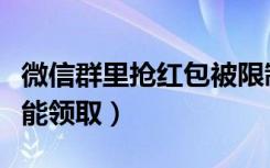 微信群里抢红包被限制（微信群红包被限制不能领取）