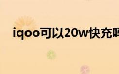 iqoo可以20w快充吗（iqoo多少w快充）