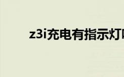 z3i充电有指示灯吗（z3i充电速度）